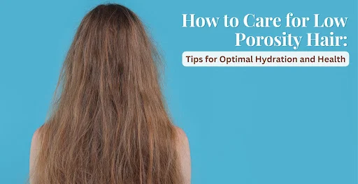 How to care for low porosity hair